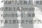 “首降”几无悬念，美联储原副***Donald Kohn答每经：降息节奏主要取决于经济的反应