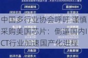 中国多行业协会呼吁 谨慎采购美国芯片：倒逼国内ICT行业加速国产化进程