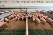 天康生物：公司5月份的生猪养殖完全成本已降至14.88元/kg