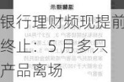 银行理财频现提前终止：5 月多只产品离场