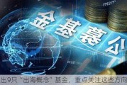 梳理出9只“出海概念”基金，重点关注这些方向