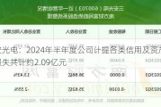 三安光电：2024年半年度公司计提各类信用及资产减值损失共计约2.09亿元