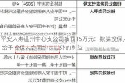 平安人寿温州中心支公司被罚15万元：欺骗投保人 给予投保人合同约定以外的利益