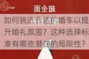 如何挑选合适的婚车以提升婚礼氛围？这种选择标准有哪些潜在的局限性？