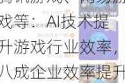 腾讯游戏、网易游戏等：AI技术提升游戏行业效率，八成企业效率提升超20%