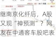 继南京化纤后，A股又现“神预测”？网友在中通客车股吧表示“我是庄一点二十拉涨停”，然后准时拉涨停