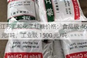 江苏汇和化工红糖价格：食品级 4600 元/吨，工业级 1500 元/吨