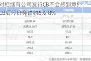 瑞银：对相继有公司发行CB不会感到意外，一般公司公布发行CB后股价会跌约6%-8%