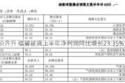 量价齐升 福耀玻璃上半年净利润同比增长23.35%