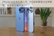 iPhone 16全系机模上手：Pro版屏幕黑边全球最窄、标准版后摄大改