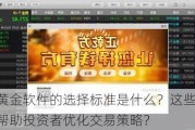 现货黄金软件的选择标准是什么？这些标准如何帮助投资者优化交易策略？