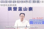 中国证监会深圳监管局原党委书记、局长陈小澎接受纪律审查和监察调查