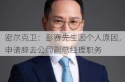 密尔克卫：彭赛先生因个人原因，申请辞去公司副总经理职务