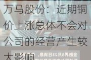 万马股份：近期铜价上涨总体不会对公司的经营产生较大影响