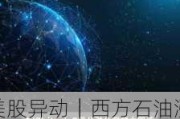 美股异动｜西方石油涨超3.7% Q2纯利同比大增64% 上调全年产量目标