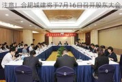 注意！合肥城建将于7月16日召开股东大会