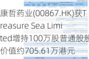 康哲药业(00867.HK)获Treasure Sea Limited增持100万股普通股股份，价值约705.61万港元