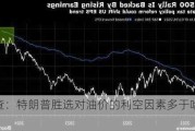 调查：特朗普胜选对油价的利空因素多于哈里斯