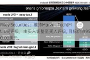 B. Riley Securities：维持Marvell Tech(MRVL.US)评级，由买入调整至买入评级, 目标价由95.00美元调整至100.00美元。