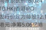 同源康医药-B(02410.HK)香港IPO发行价定为每股12.1港元 净筹5.06亿港元