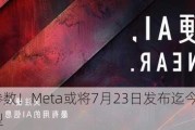 4050亿参数！Meta或将7月23日发布迄今最强大Llama 3模型