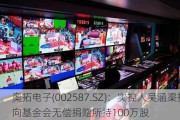 奥拓电子(002587.SZ)：实控人吴涵渠拟向基金会无偿捐赠所持100万股