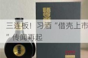 三连板！习酒“借壳上市”传闻再起