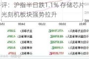 午评：沪指半日跌1.1% 存储芯片、光刻机板块强势拉升