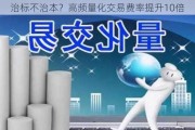 治标不治本？高频量化交易费率提升10倍