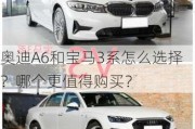 奥迪A6和宝马3系怎么选择？哪个更值得购买？