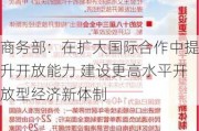 商务部：在扩大国际合作中提升开放能力 建设更高水平开放型经济新体制