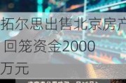 拓尔思出售北京房产 回笼资金2000万元