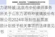 力诺特玻:北京市中伦律师事务所关于山东力诺特种玻璃股份有限公司2024年限制性股票激励计划授予相关事项的法律意见书