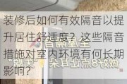 装修后如何有效隔音以提升居住舒适度？这些隔音措施对室内环境有何长期影响？