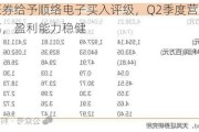 天风证券给予顺络电子买入评级，Q2季度营收创历史新高，盈利能力稳健