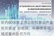 年内80余家上市公司拟参设产业投资基金  新能源、半导体等领域成重点投资方向