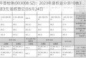 开普检测(003008.SZ)：2023年度权益分派10转3派3元 股权登记日5月24日