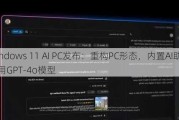 Windows 11 AI PC发布：重构PC形态，内置AI助手采用GPT-4o模型