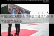 英国首相斯塔默会见德国总理朔尔茨 寻求重置双边关系