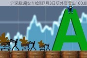 沪深股通|安车检测7月3日获外资卖出100.0股