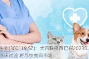 瑞普生物(300119.SZ)：犬四联疫苗已在2023年完成临床试验 将尽快推向市场