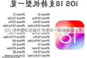 iOS 18升级机型确认 与去年一致XR再战一年