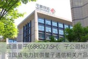 国盾量子(688027.SH)：子公司拟向浙江国盾电力提供量子通信相关产品