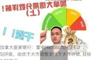 加拿大***银行：重申Microsoft(M***T.US)评级，由优于大市调整至优于大市评级, 目标价500.00美元。