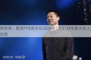 贾跃亭：鼓励FFIE股东在2024年7月31日年度大会上投票