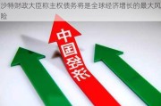 沙特财政大臣称主权债务将是全球经济增长的最大风险