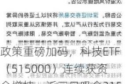 政策重磅加码，科技ETF（515000）连续获资金增持，近三日吸金2159万元！机构：硬科技受益于多重主题