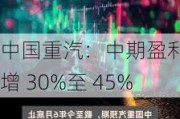 中国重汽：中期盈利预增 30%至 45%