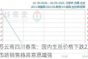 江苏云南四川春茧：国内生丝价格下跌2.3% 市场销售持高意愿增强