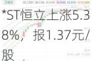 *ST恒立上涨5.38%，报1.37元/股